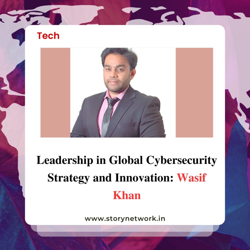 Leadership in Global Cybersecurity Strategy and Innovation : Wasif Khan